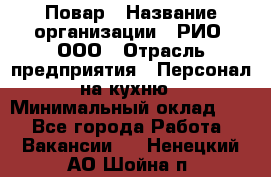 Повар › Название организации ­ РИО, ООО › Отрасль предприятия ­ Персонал на кухню › Минимальный оклад ­ 1 - Все города Работа » Вакансии   . Ненецкий АО,Шойна п.